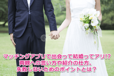 マッチングアプリで出会って結婚する人の割合や期間は？親への言い方や失敗談なども紹介！